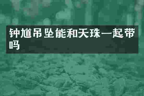 钟馗吊坠能和天珠一起带吗