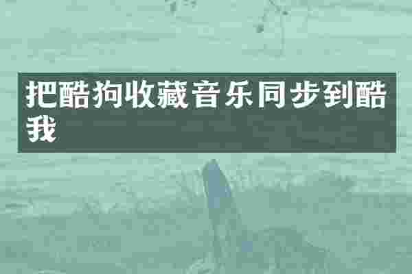 把酷狗收藏音乐同步到酷我