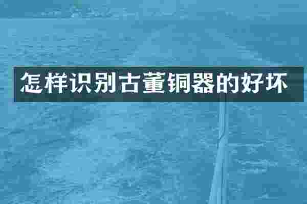 怎样识别古董铜器的好坏