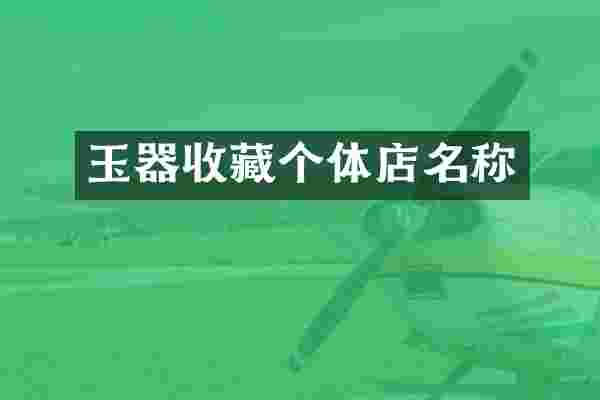 玉器收藏个体店名称