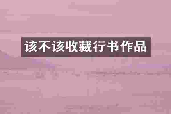 该不该收藏行书作品