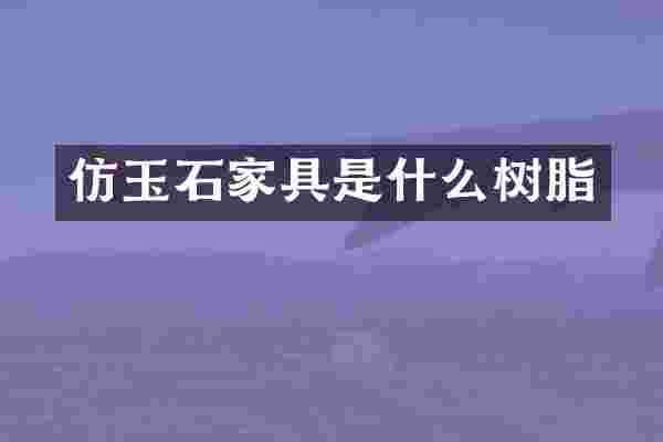 仿玉石家具是什么树脂