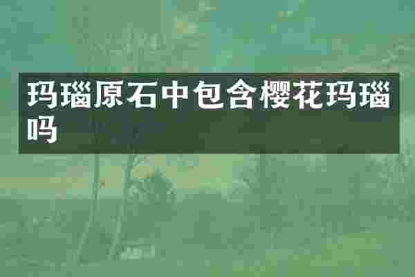 玛瑙原石中包含樱花玛瑙吗