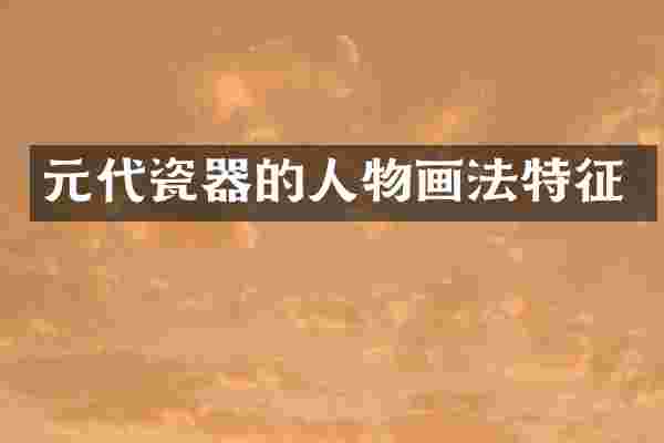 元代瓷器的人物画法特征