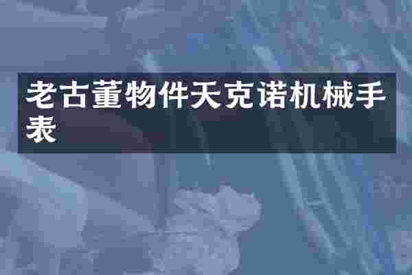老古董物件天克诺机械手表