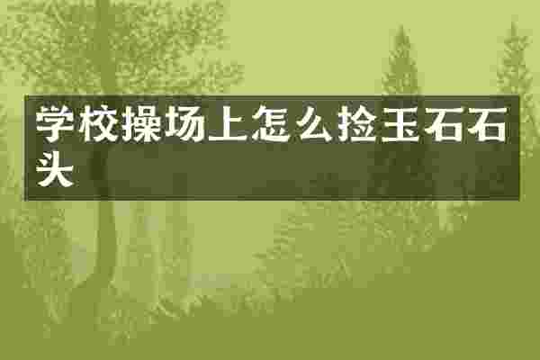 学校操场上怎么捡玉石石头