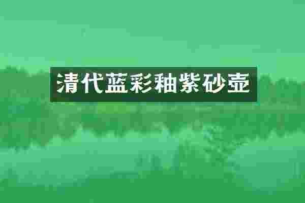 清代蓝彩釉紫砂壶