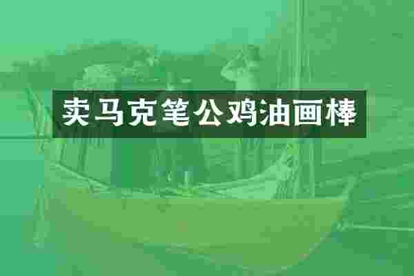 卖马克笔公鸡油画棒