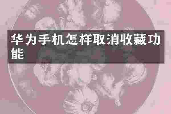 华为手机怎样取消收藏功能