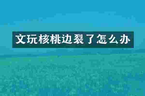 文玩核桃边裂了怎么办