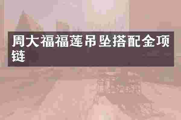 周大福福莲吊坠搭配金项链