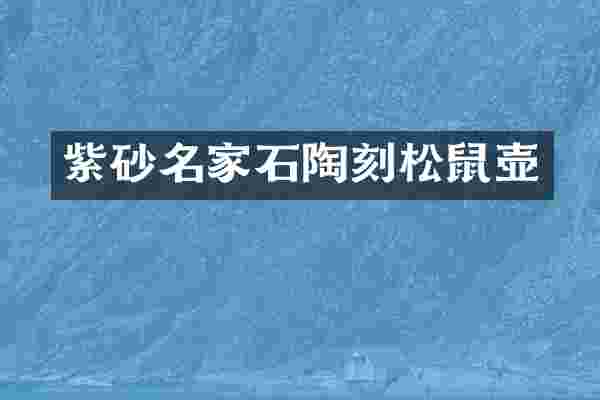紫砂名家石陶刻松鼠壶