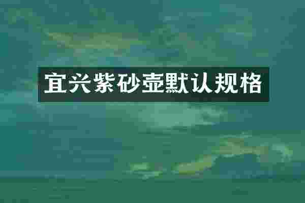 宜兴紫砂壶默认规格