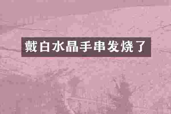 戴白水晶手串发烧了