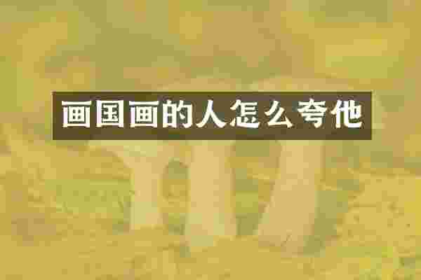画国画的人怎么夸他