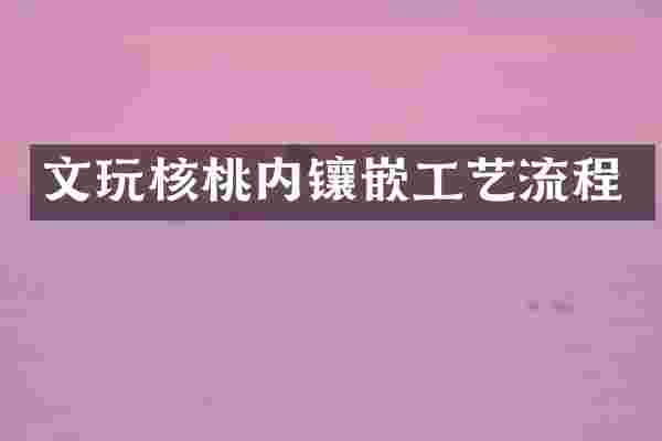 文玩核桃内镶嵌工艺流程
