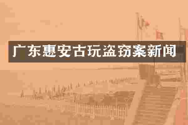 广东惠安古玩盗窃案新闻