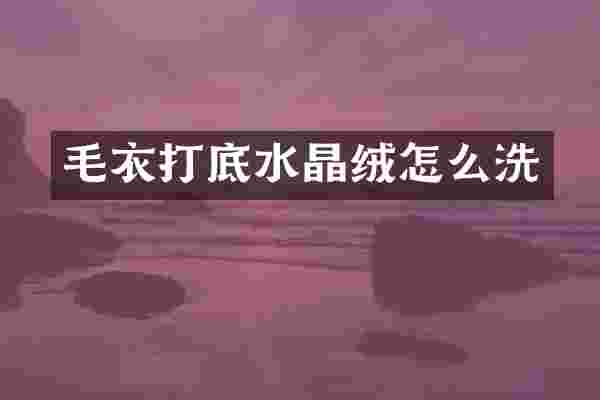 毛衣打底水晶绒怎么洗