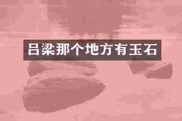 吕梁那个地方有玉石