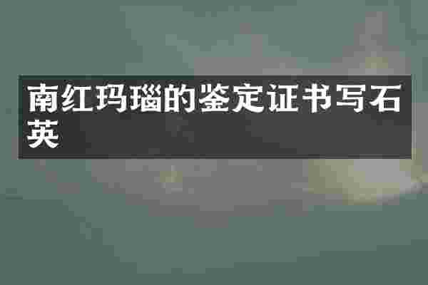 南红玛瑙的鉴定证书写石英