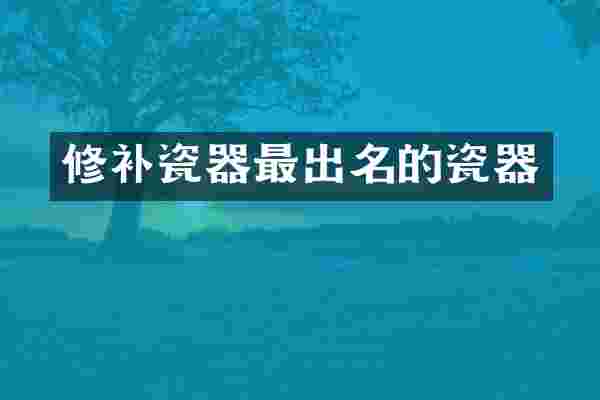 修补瓷器最出名的瓷器