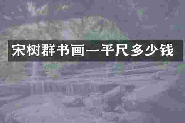 宋树群书画一平尺多少钱