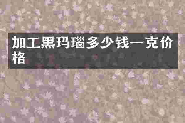 加工黑玛瑙多少钱一克价格