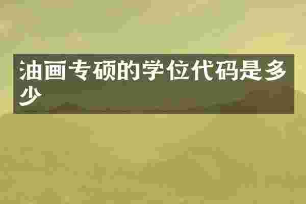 油画专硕的学位代码是多少