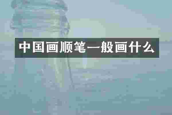 中国画顺笔一般画什么