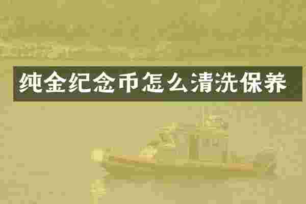 纯金纪念币怎么清洗保养
