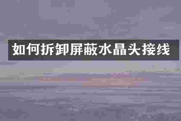 如何拆卸屏蔽水晶头接线