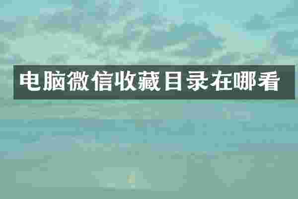 电脑微信收藏目录在哪看