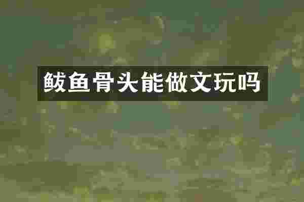 鲅鱼骨头能做文玩吗