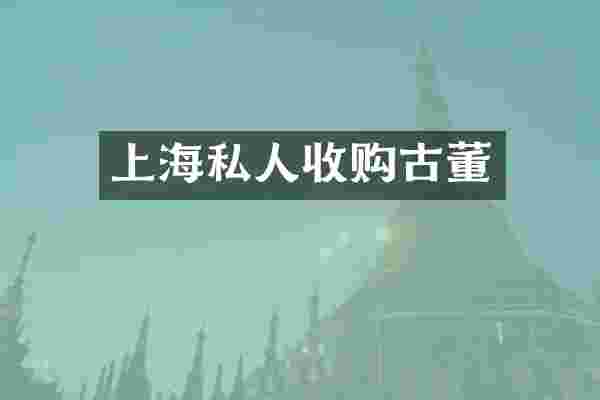 上海私人收购古董
