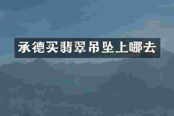 承德买翡翠吊坠上哪去