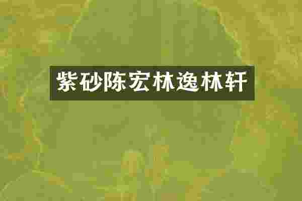 紫砂陈宏林逸林轩