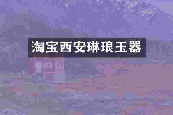 淘宝西安琳琅玉器