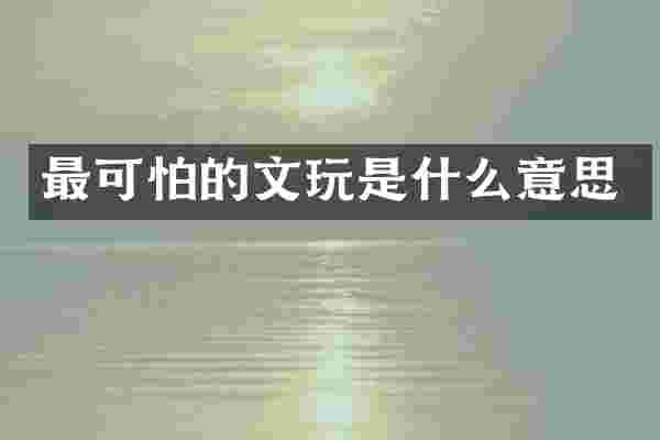 最可怕的文玩是什么意思