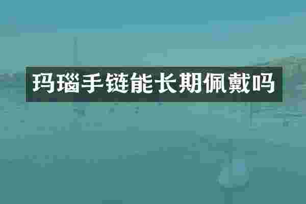 玛瑙手链能长期佩戴吗