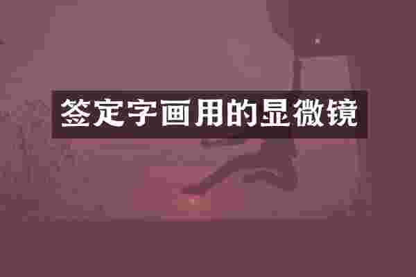 签定字画用的显微镜