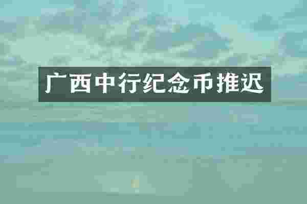 广西中行纪念币推迟
