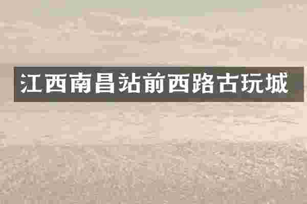 江西南昌站前西路古玩城