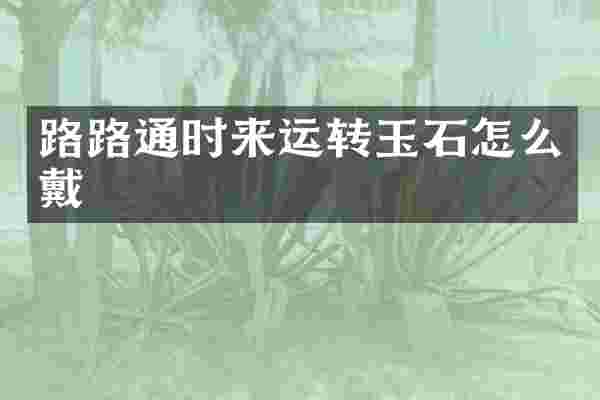 路路通时来运转玉石怎么戴