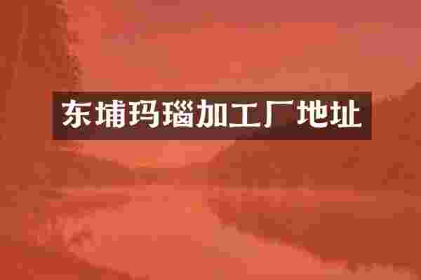 东埔玛瑙加工厂地址