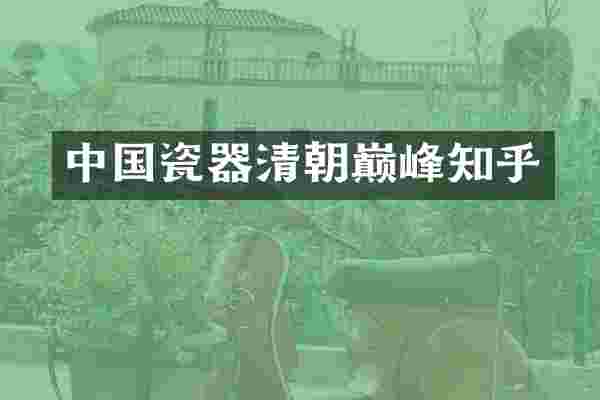 中国瓷器清朝巅峰知乎