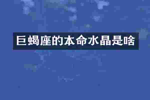 巨蝎座的本命水晶是啥