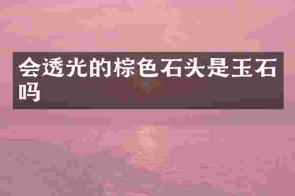 会透光的棕色石头是玉石吗
