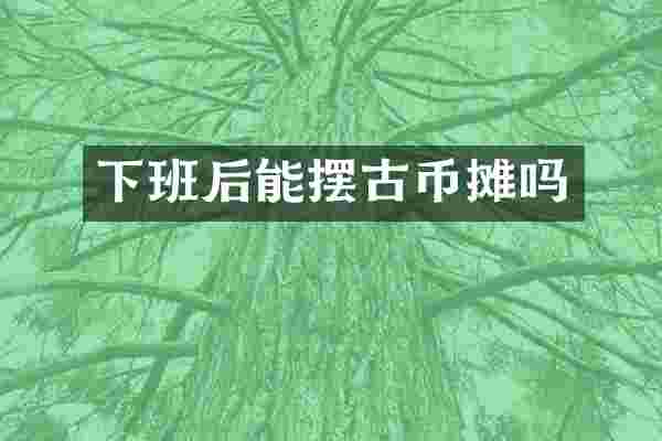 下班后能摆古币摊吗