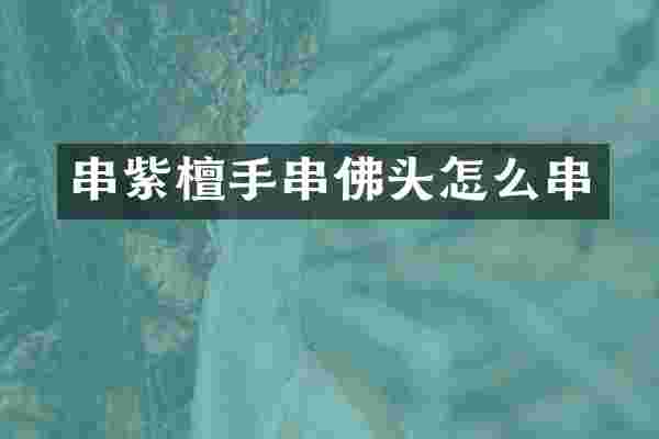 串紫檀手串佛头怎么串