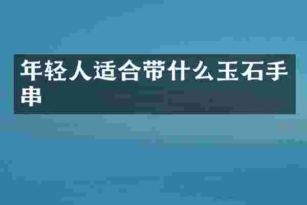 年轻人适合带什么玉石手串